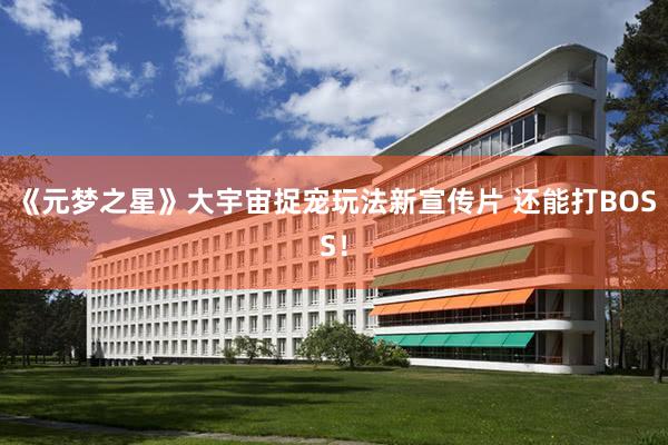 《元梦之星》大宇宙捉宠玩法新宣传片 还能打BOSS！