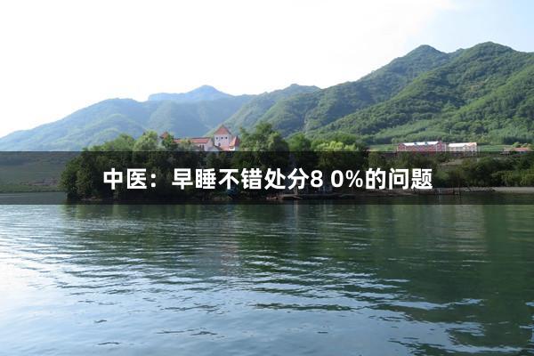 中医:早睡不错处分8 0%的问题