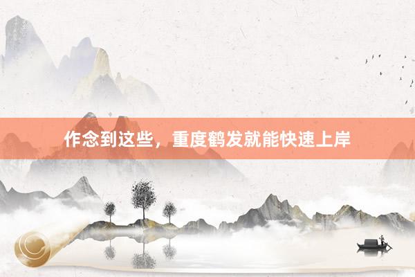作念到这些,重度鹤发就能快速上岸