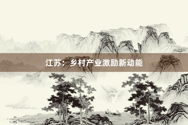 江苏：乡村产业激励新动能