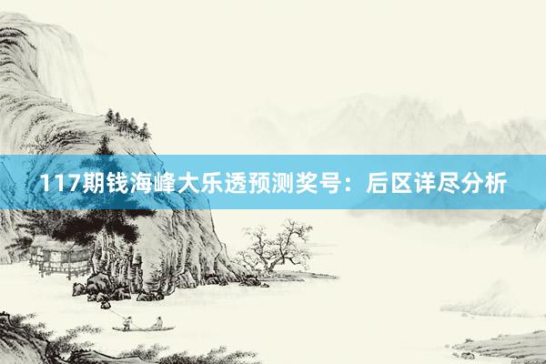 117期钱海峰大乐透预测奖号：后区详尽分析