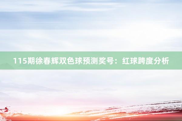 115期徐春辉双色球预测奖号：红球跨度分析