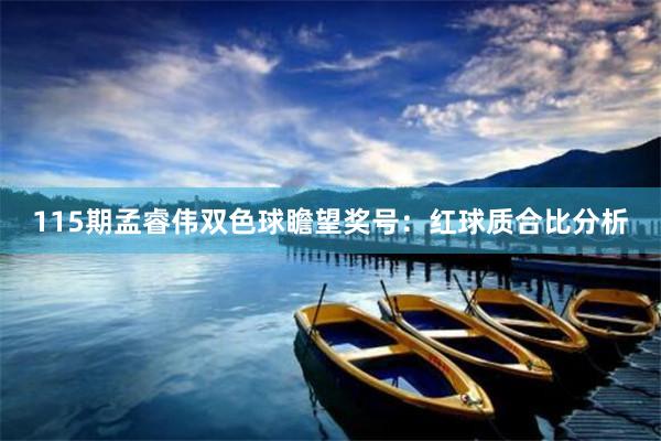 115期孟睿伟双色球瞻望奖号：红球质合比分析