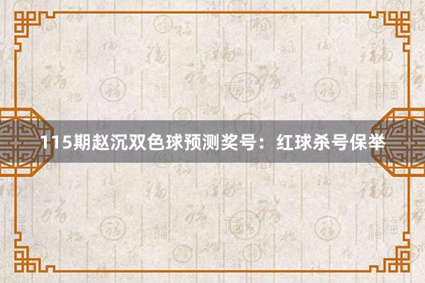 115期赵沉双色球预测奖号：红球杀号保举