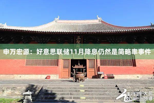 申万宏源：好意思联储11月降息仍然是简略率事件