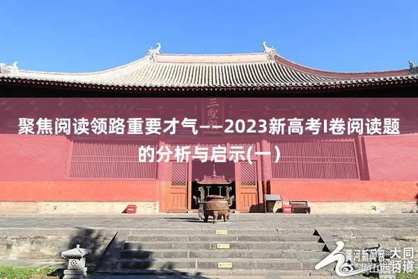 聚焦阅读领路重要才气——2023新高考I卷阅读题的分析与启示(一）