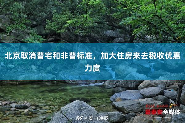 北京取消普宅和非普标准，加大住房来去税收优惠力度