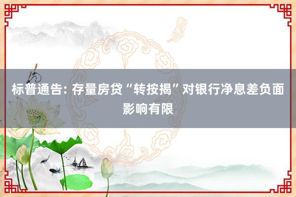 标普通告: 存量房贷“转按揭”对银行净息差负面影响有限