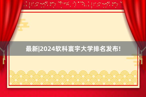 最新|2024软科寰宇大学排名发布!