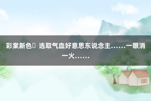 彩棠新色✨选取气血好意思东说念主……一眼消一火……