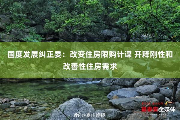 国度发展纠正委：改变住房限购计谋 开释刚性和改善性住房需求