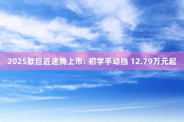 2025款巨匠速腾上市: 初学手动挡 12.79万元起
