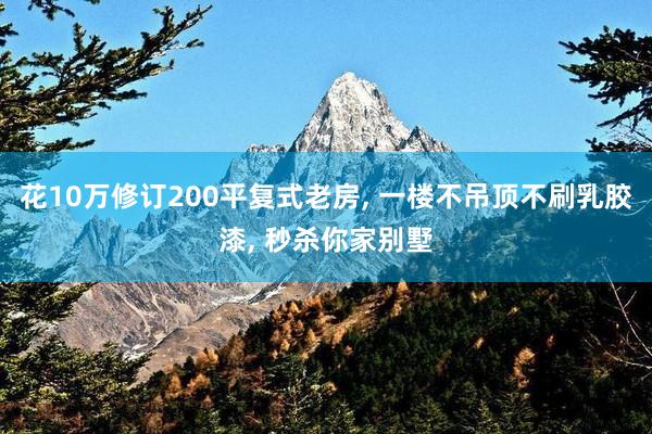 花10万修订200平复式老房, 一楼不吊顶不刷乳胶漆, 秒杀你家别墅