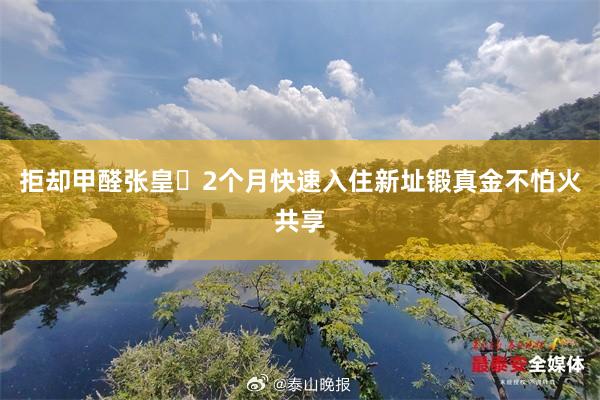 拒却甲醛张皇❌2个月快速入住新址锻真金不怕火共享