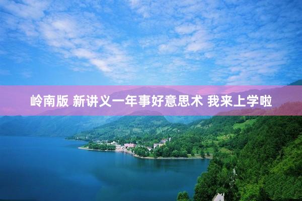 岭南版 新讲义一年事好意思术 我来上学啦